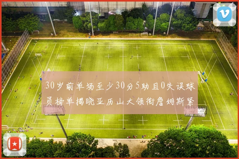 30岁前单场至少30分5助且0失误球员榜单揭晓亚历山大领衔詹姆斯紧随其后