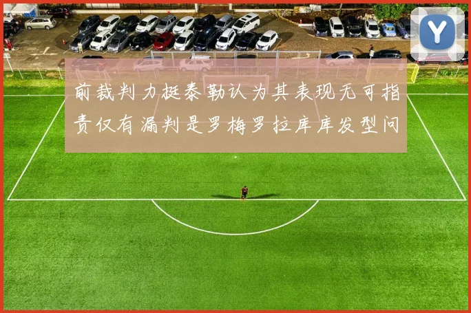前裁判力挺泰勒认为其表现无可指责仅有漏判是罗梅罗拉库库发型问题