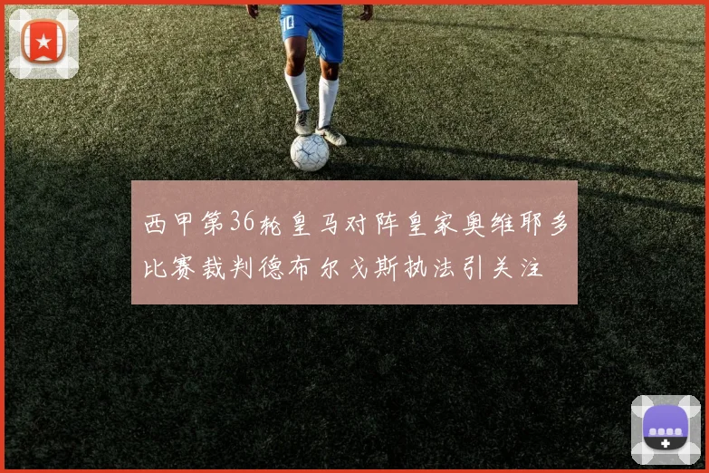西甲第36轮皇马对阵皇家奥维耶多比赛裁判德布尔戈斯执法引关注