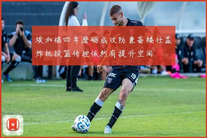 埃加福四年磨砺成攻防兼备矮壮轰炸机投篮传控依然有提升空间