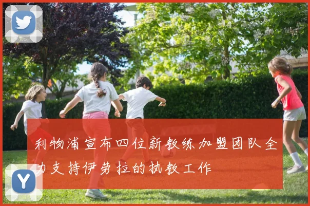 利物浦宣布四位新教练加盟团队全力支持伊劳拉的执教工作