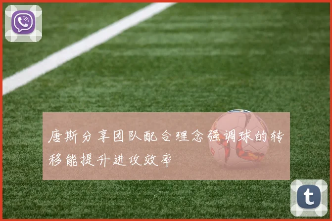 唐斯分享团队配合理念强调球的转移能提升进攻效率