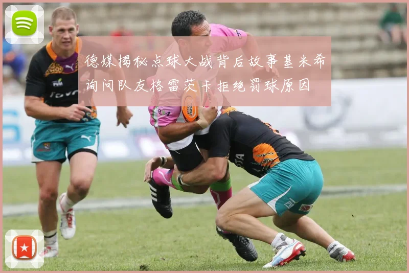 德媒揭秘点球大战背后故事基米希询问队友格雷茨卡拒绝罚球原因