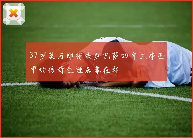 37岁莱万即将告别巴萨四年三夺西甲的传奇生涯落幕在即